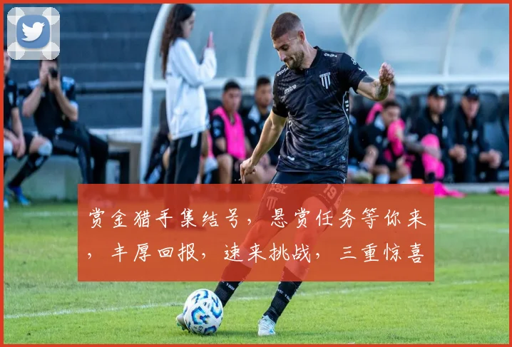 赏金猎手集结号，悬赏任务等你来，丰厚回报，速来挑战，三重惊喜，不容错过