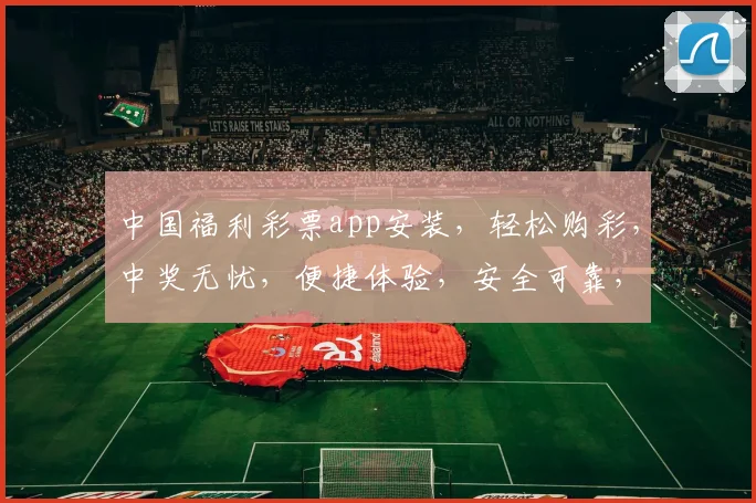 中国福利彩票app安装，轻松购彩，中奖无忧，便捷体验，安全可靠，三步即可