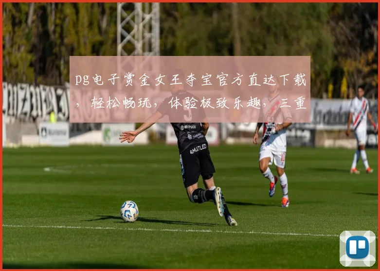 pg电子赏金女王夺宝官方直达下载,轻松畅玩,体验极致乐趣,三重惊喜等你来